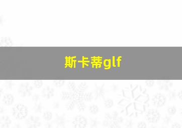 斯卡蒂glf