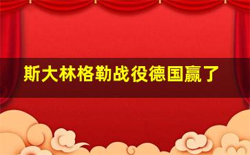 斯大林格勒战役德国赢了