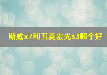 斯威x7和五菱宏光s3哪个好