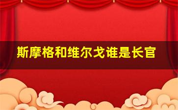 斯摩格和维尔戈谁是长官