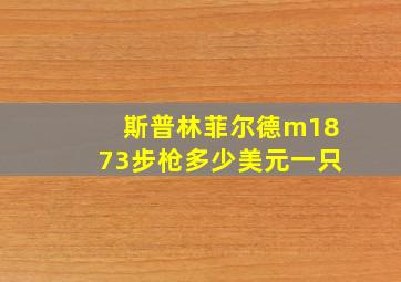 斯普林菲尔德m1873步枪多少美元一只