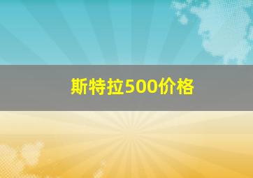 斯特拉500价格