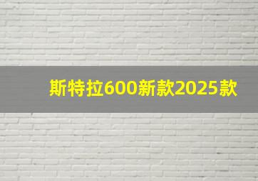 斯特拉600新款2025款