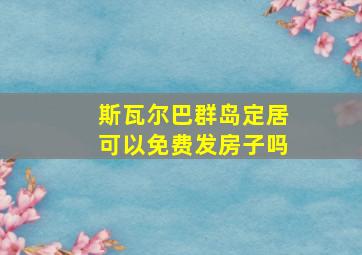 斯瓦尔巴群岛定居可以免费发房子吗