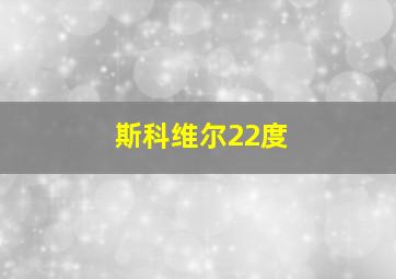 斯科维尔22度