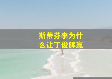 斯蒂芬李为什么让丁俊晖赢