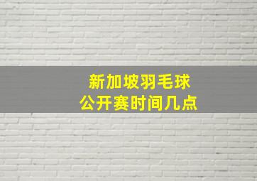 新加坡羽毛球公开赛时间几点