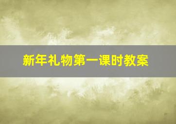 新年礼物第一课时教案