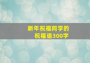 新年祝福同学的祝福语300字