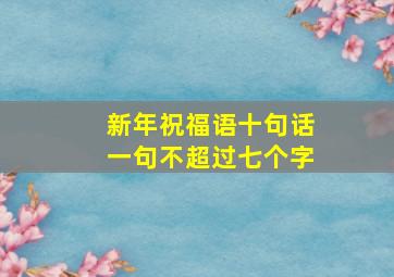 新年祝福语十句话一句不超过七个字