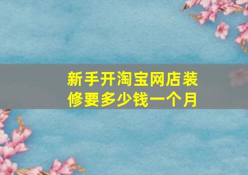 新手开淘宝网店装修要多少钱一个月