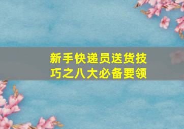 新手快递员送货技巧之八大必备要领