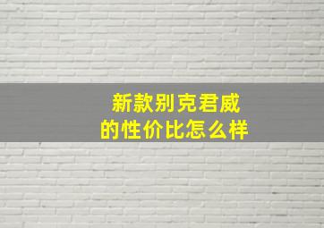 新款别克君威的性价比怎么样