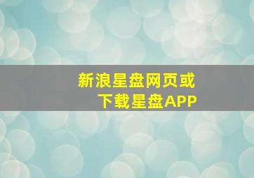 新浪星盘网页或下载星盘APP