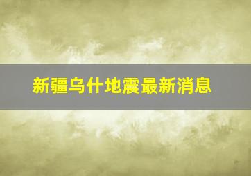 新疆乌什地震最新消息