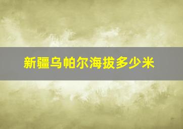 新疆乌帕尔海拔多少米