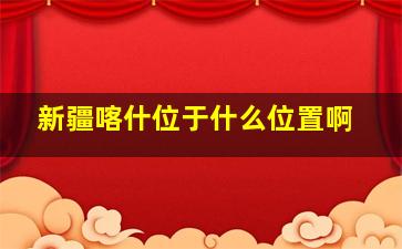 新疆喀什位于什么位置啊