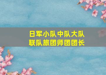 日军小队中队大队联队旅团师团团长