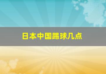 日本中国踢球几点