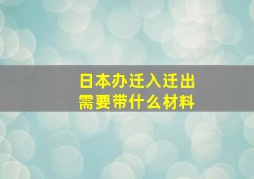 日本办迁入迁出需要带什么材料