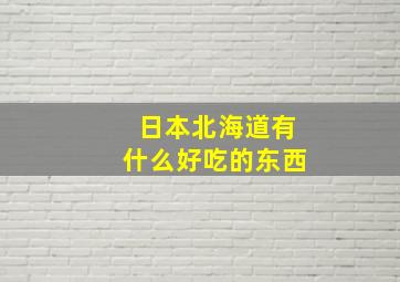 日本北海道有什么好吃的东西