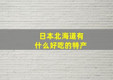 日本北海道有什么好吃的特产