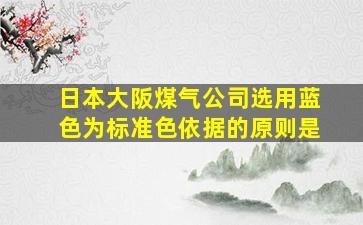 日本大阪煤气公司选用蓝色为标准色依据的原则是