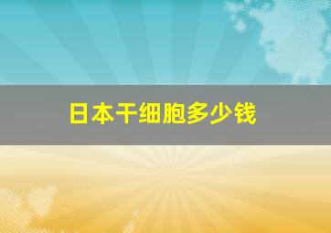 日本干细胞多少钱