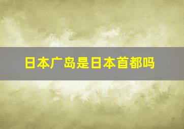 日本广岛是日本首都吗