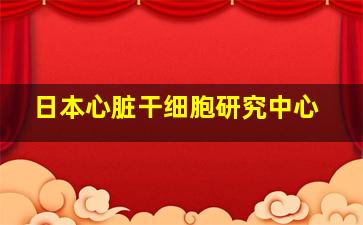 日本心脏干细胞研究中心