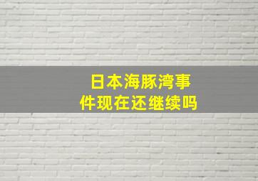 日本海豚湾事件现在还继续吗