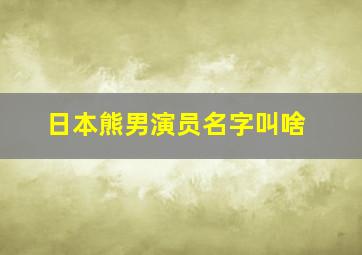 日本熊男演员名字叫啥