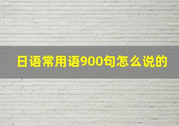 日语常用语900句怎么说的