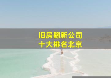 旧房翻新公司十大排名北京