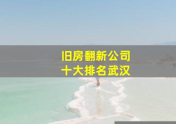 旧房翻新公司十大排名武汉