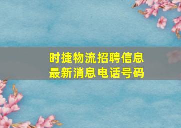 时捷物流招聘信息最新消息电话号码