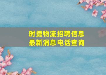 时捷物流招聘信息最新消息电话查询