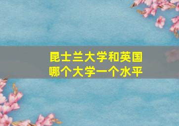 昆士兰大学和英国哪个大学一个水平