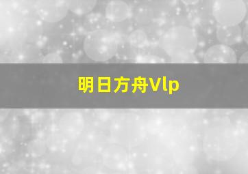 明日方舟Vlp