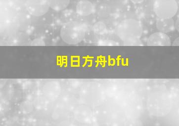 明日方舟bfu