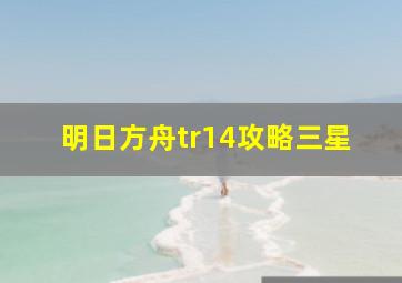 明日方舟tr14攻略三星