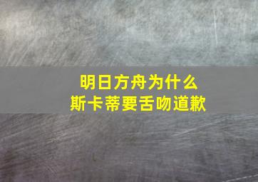 明日方舟为什么斯卡蒂要舌吻道歉