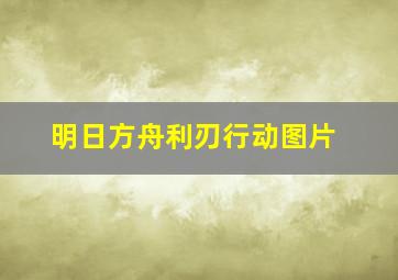 明日方舟利刃行动图片