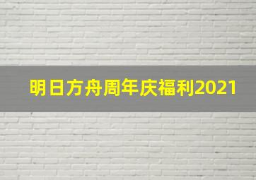 明日方舟周年庆福利2021