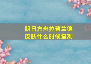 明日方舟拉普兰德皮肤什么时候复刻