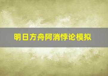 明日方舟阿消悖论模拟