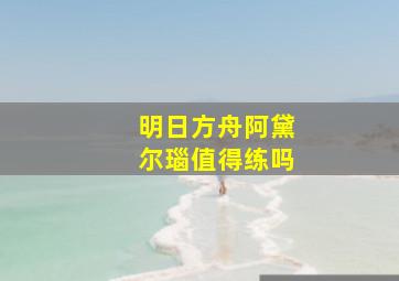 明日方舟阿黛尔瑙值得练吗