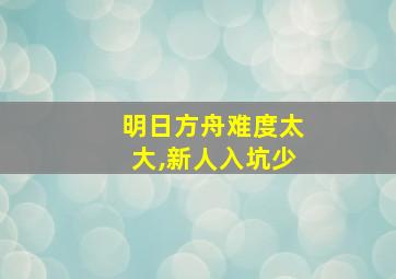 明日方舟难度太大,新人入坑少