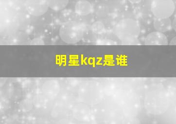 明星kqz是谁