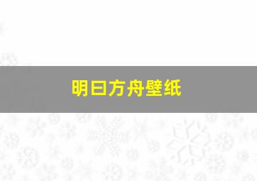 明曰方舟壁纸